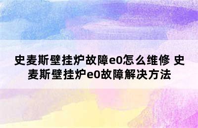 史麦斯壁挂炉故障e0怎么维修 史麦斯壁挂炉e0故障解决方法